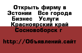 Открыть фирму в Эстонии - Все города Бизнес » Услуги   . Красноярский край,Сосновоборск г.